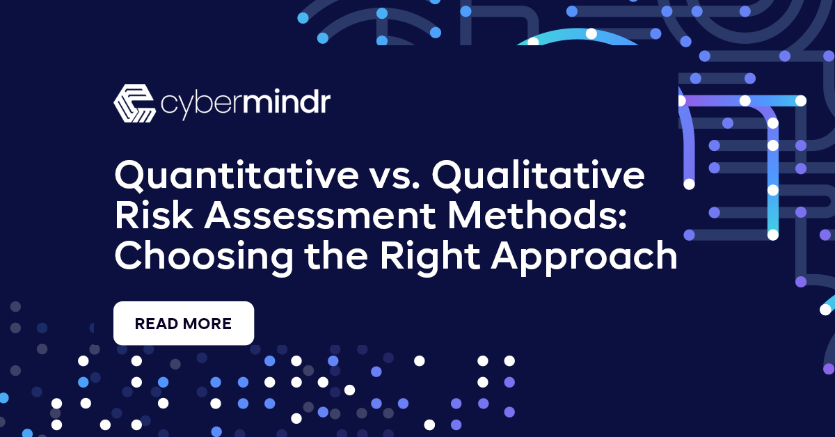 CyberMindr Quantitative vs. Qualitative Risk Assessment Methods: Choosing the Right Approach methods